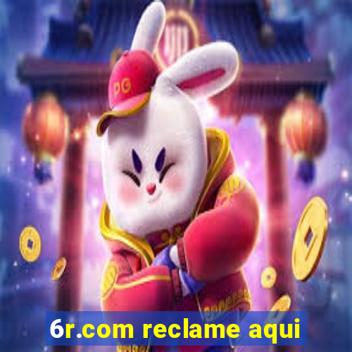 6r.com reclame aqui